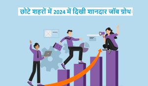 छोटे शहरों में 2024 में दिखी शानदार Job Growth, उदयपुर और इंदौर रहे आगे