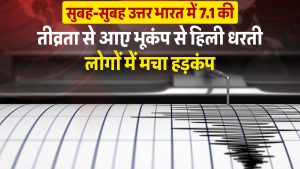 सुबह-सुबह उत्तर भारत में 7.1 की तीव्रता से आए भूकंप से हिली धरती, लोगों में मचा हड़कंप
