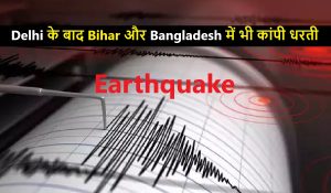 Earthquake : Delhi के बाद Bihar और Bangladesh में भी कांपी धरती, घबराए लोग