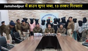 Jamshedpur में ब्राउन शुगर जब्त, 13 तस्कर गिरफ्तार