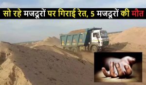 सो रहे श्रमिकों के ‘शेड’ पर ट्रक से गिराई रेत, 5 मजदूरों की मौत