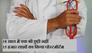 18 साल में एक भी छुट्टी नहीं, 15 हजार लाशों का किया पोस्टमॉर्टम… मिलिए सरकारी अस्पताल के अनोखे डॉक्टर से