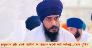 एक्शन में पंजाब पुलिस, अमृतपाल और उसके साथियों के खिलाफ करेगी कड़ी कार्रवाई…