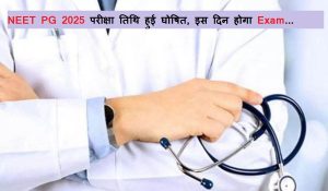 NEET PG 2025 परीक्षा तिथि हुई घोषित, इस दिन होगा एग्जाम…जानिए जरूरी अपडेट