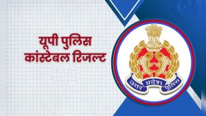 UP Police Result Out : यूपी पुलिस कांस्टेबल फाइनल रिजल्ट जारी, ऐसे चेक करें परिणम