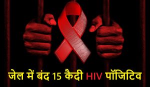 Haridwar : जिला कारागार में बंद 15 कैदी HIV पॉजिटिव, जेल प्रशासन में मचा हड़कंप
