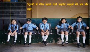 दिल्ली में फीस बढ़ाने वाले प्राइवेट स्कूलों की अब खैर नही, सरकार उठाने जा रही ये बड़ा कदम
