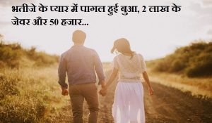 भतीजे के प्यार में पागल हुई बुआ, 2 लाख के जेवर और 50 हजार नकद लेकर फरार