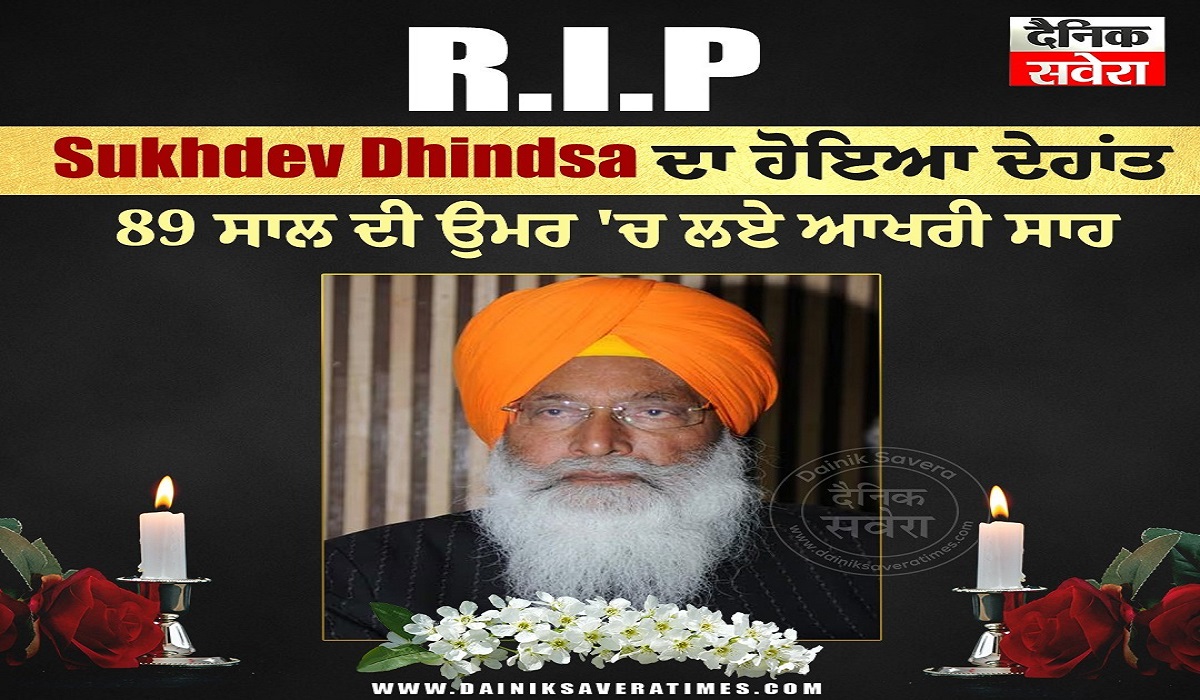 वरिष्ठ राजनीतिक नेता Sukhdev Singh Dhindsa का निधन, मोहाली के फोर्टिस अस्पताल में ली अंतिम सांस