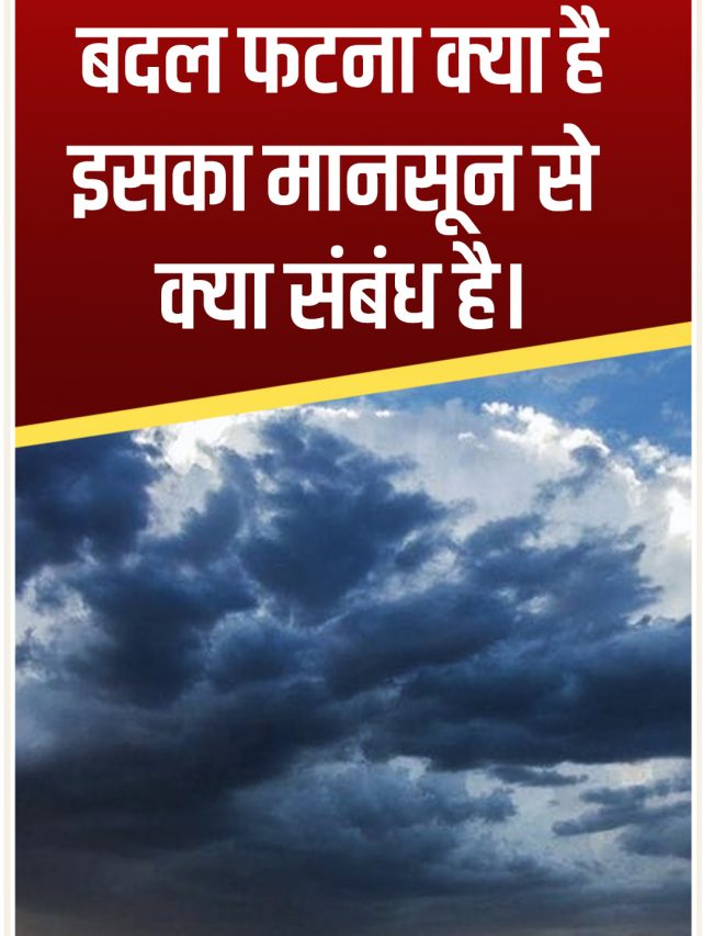 बदल फटना क्या है, इसका मानसून से क्या संबंध है।