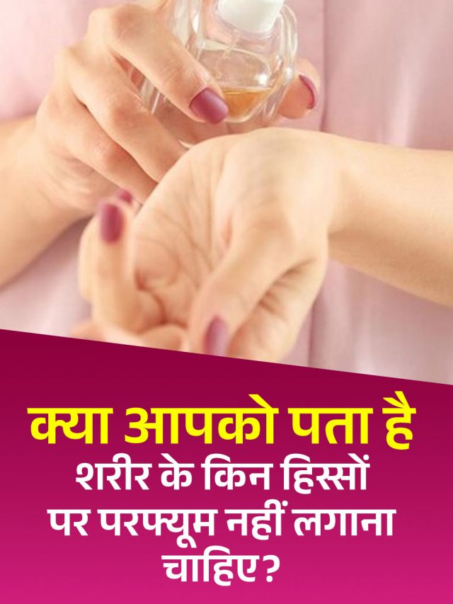 क्या आपको पता है शरीर के किन हिस्सों पर परफ्यूम नहीं लगाना चाहिए?
