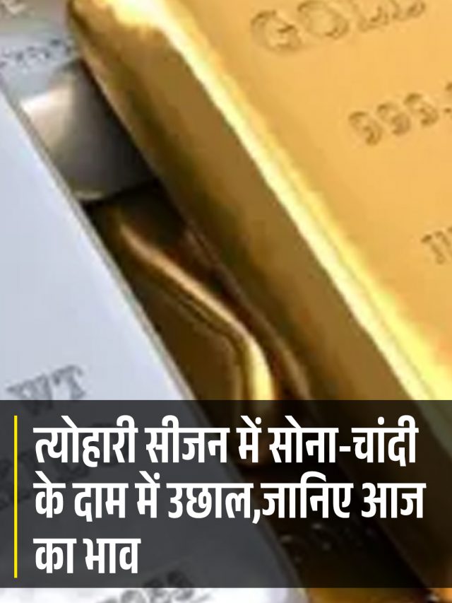 त्योहारी सीजन में सोना-चांदी के दाम में उछाल,जानिए आज का भाव