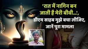 ‘रात में नागिन बन जाती है मेरी बीवी…’, डीएम साहब मुझे बचा लीजिए, जानें पूरा मामला