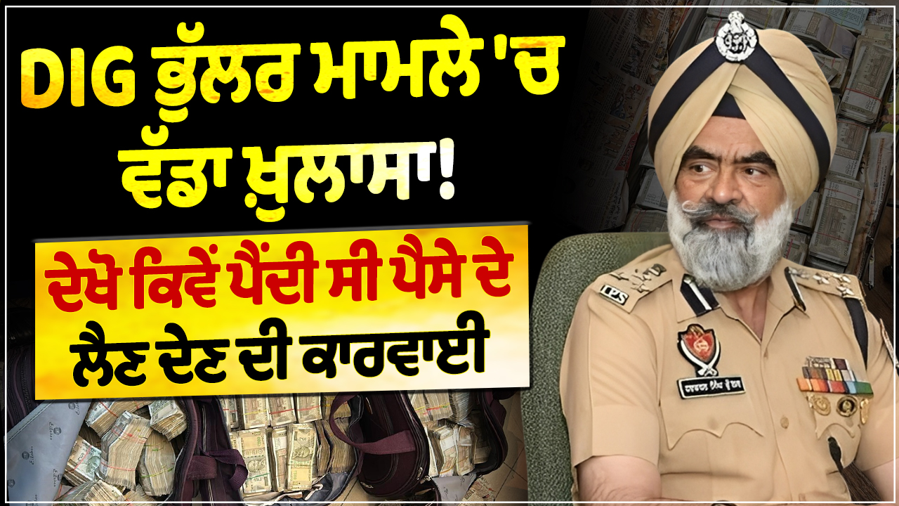 DIG भुल्लर मामले में बड़ा खुलासा! देखिए कैसे अंजाम दी गई थी पैसों की हेराफेरी