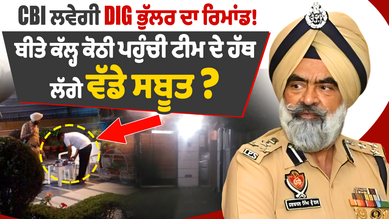 DIG भुल्लर की रिमांड लेगी CBI! क्या कल घर पहुंची टीम को मिला बड़ा सबूत?