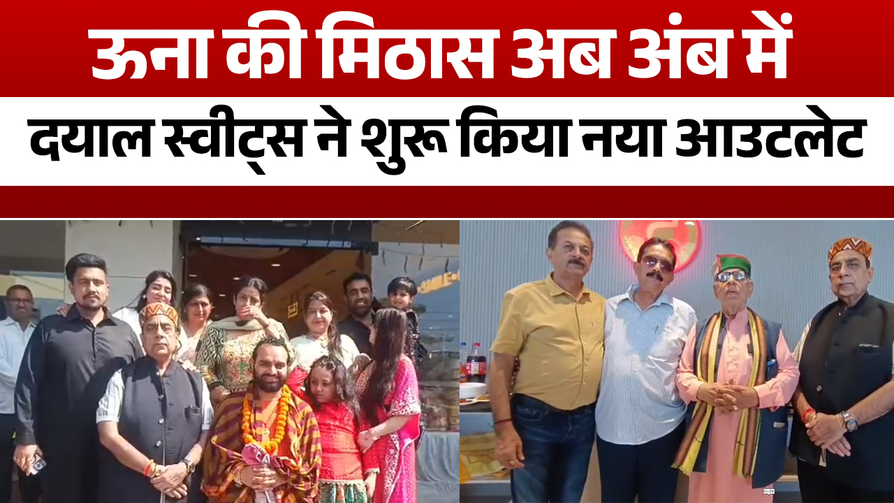ऊना की मशहूर दयाल स्वीट्स ने अंब में खोला चौथा आउटलेट, 150 से अधिक मिठाइयों की रेंज