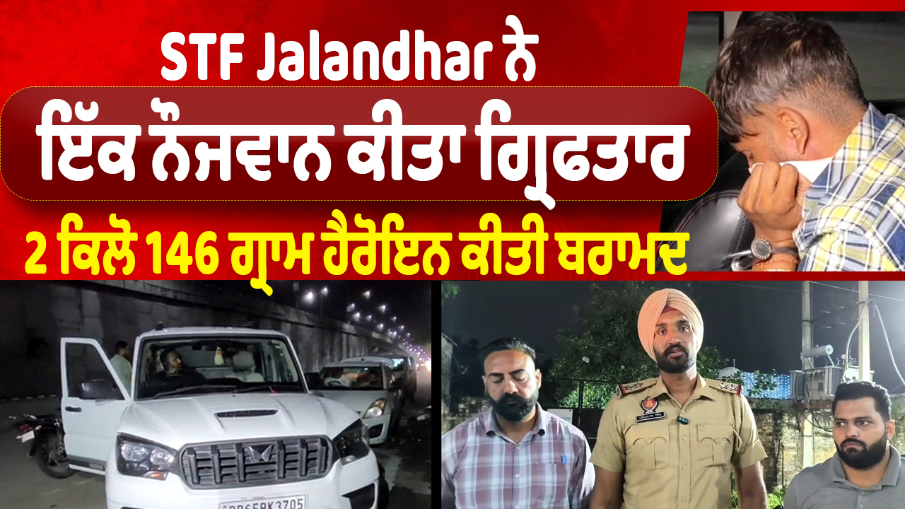 STF Jalandhar ਨੇ ਇੱਕ ਨੌਜਵਾਨ ਕੀਤਾ ਗ੍ਰਿਫਤਾਰ, 2 ਕਿਲੋ 146 ਗ੍ਰਾਮ ਹੈਰੋਇਨ ਕੀਤੀ ਬਰਾਮਦ