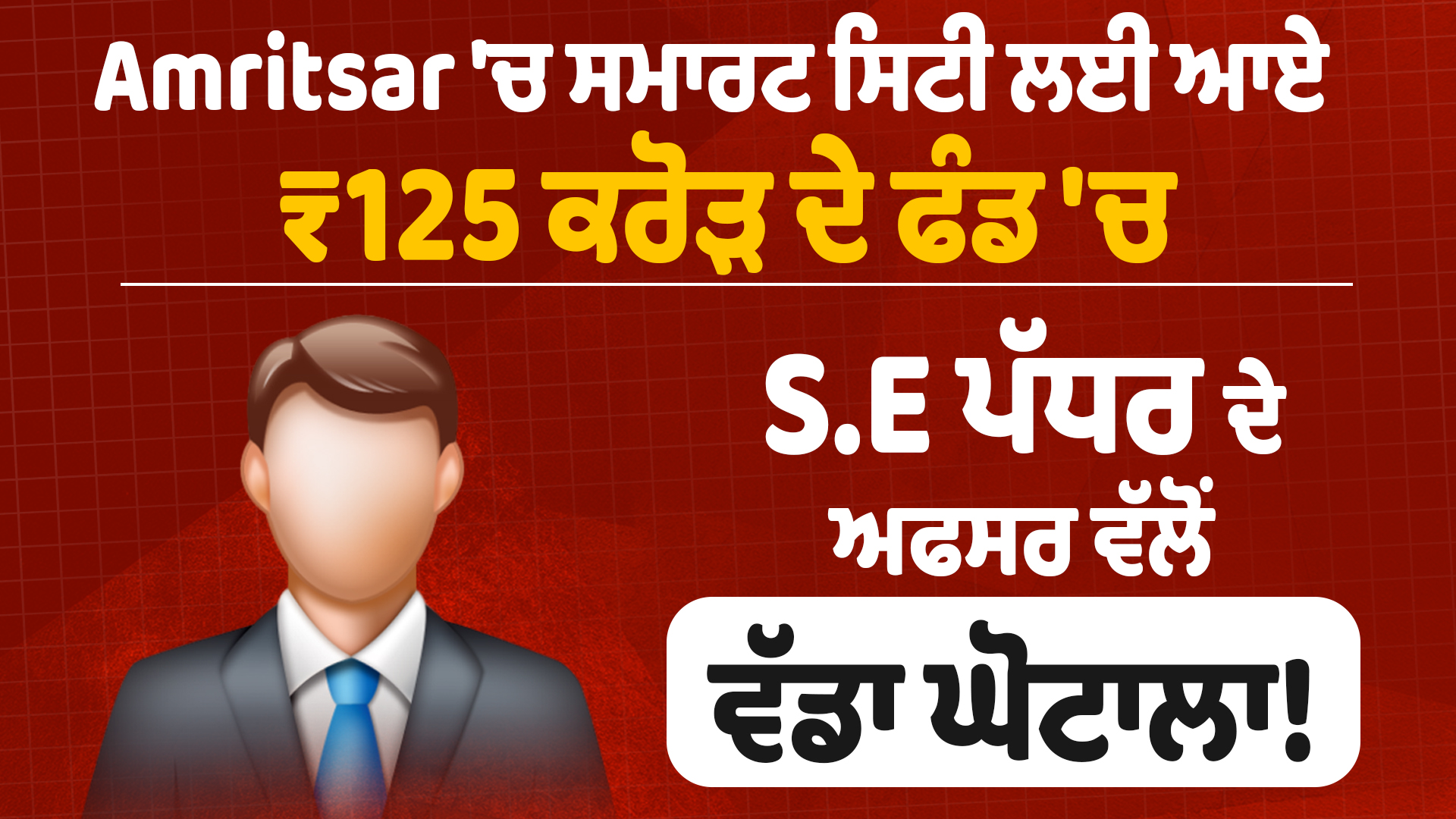 Amritsar ‘ਚ ਸਮਾਰਟ ਸਿਟੀ ਲਈ ਆਏ ₹125 ਕਰੋੜ ਦੇ ਫੰਡ ‘ਚ S.E ਪੱਧਰ ਦੇ ਅਫਸਰ ਵੱਲੋਂ ਵੱਡਾ ਘੋਟਾਲਾ!