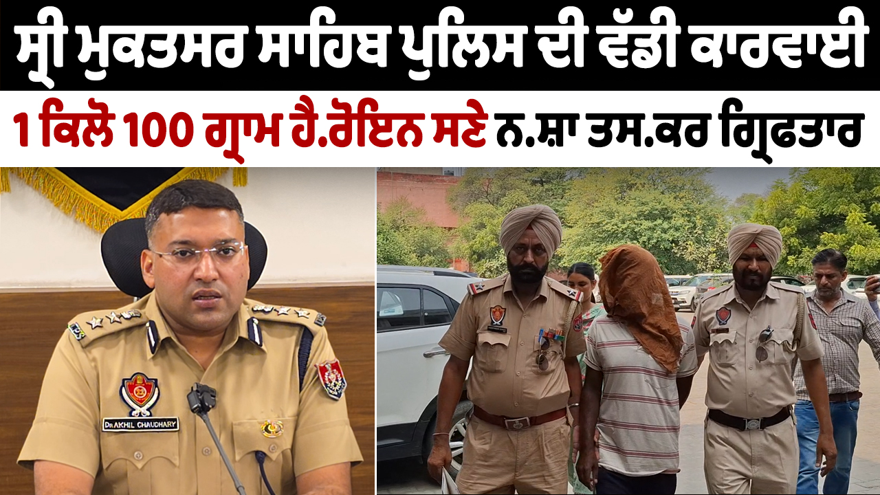 ਸ੍ਰੀ ਮੁਕਤਸਰ ਸਾਹਿਬ ਪੁਲਿਸ ਦੇ ਵੱਡੀ ਕਾਰਵਾਈ- 1 ਕਿਲੋ 100 ਗ੍ਰਾਮ ਹੈਰੋਇਨ ਸਣੇ ਨਸ਼ਾ ਤਸਕਰ ਗ੍ਰਿਫਤਾਰ