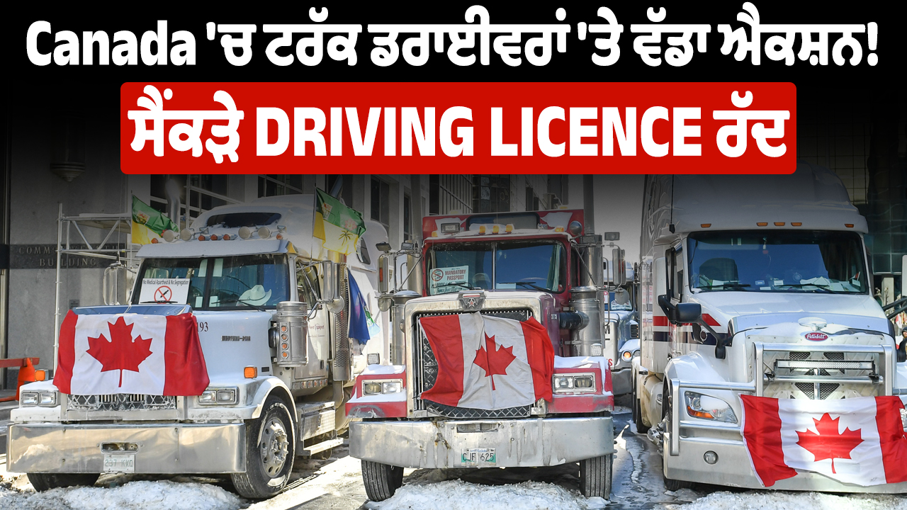Canada ‘ਚ ਟਰੱਕ ਡਰਾਈਵਰਾਂ ‘ਤੇ ਵੱਡਾ ਐਕਸ਼ਨ!, ਸੈਂਕੜੇ Driving Licence ਰੱਦ