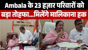 ट्रिपल इंजन सरकार का नायाब तोहफा: Ambala के 23 हज़ार परिवारों को मिलेगा मालिकाना हक