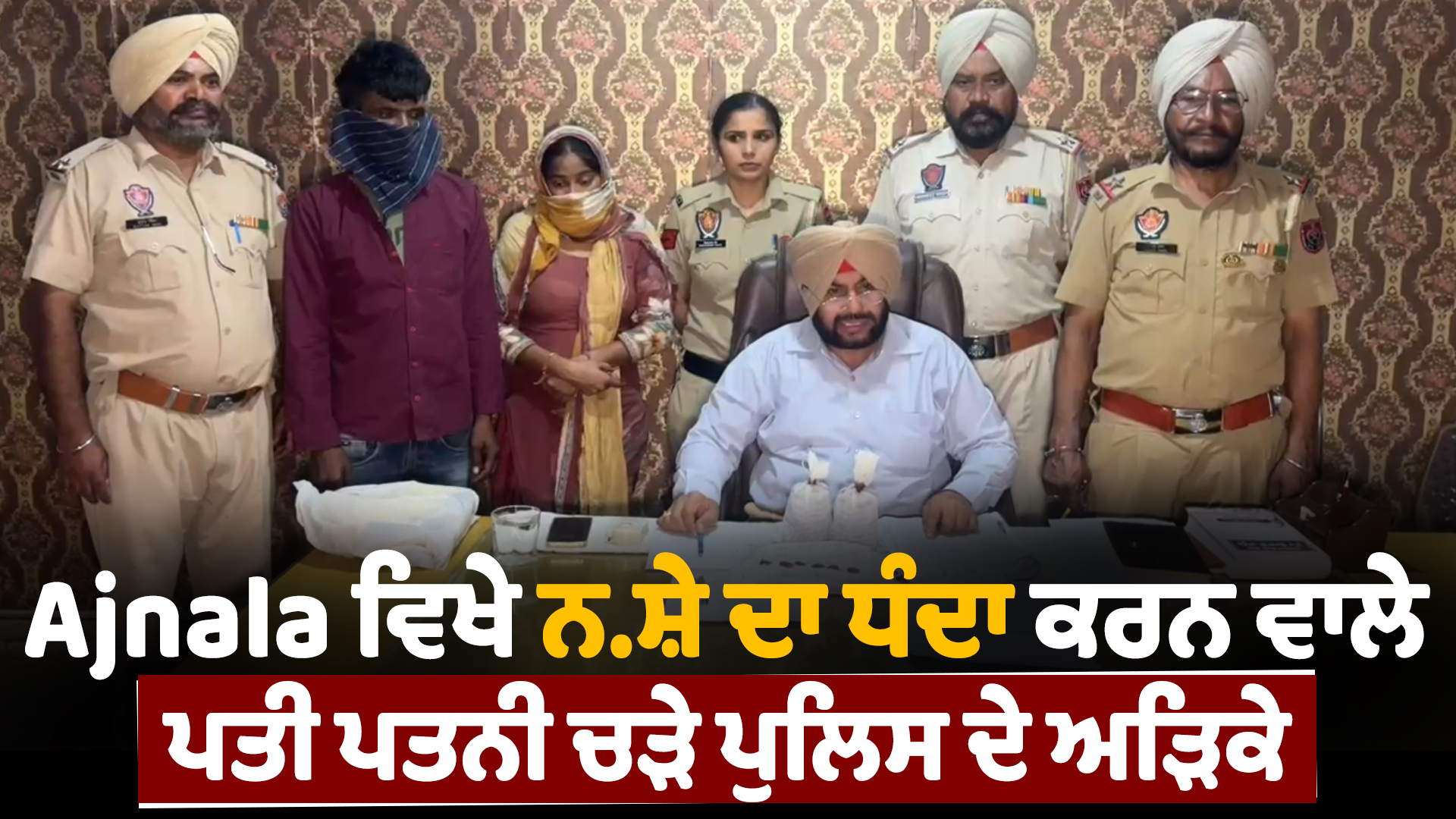 अजनाला में नशे का कारोबार करने वाले पति-पत्नी पुलिस के हत्थे चढ़े