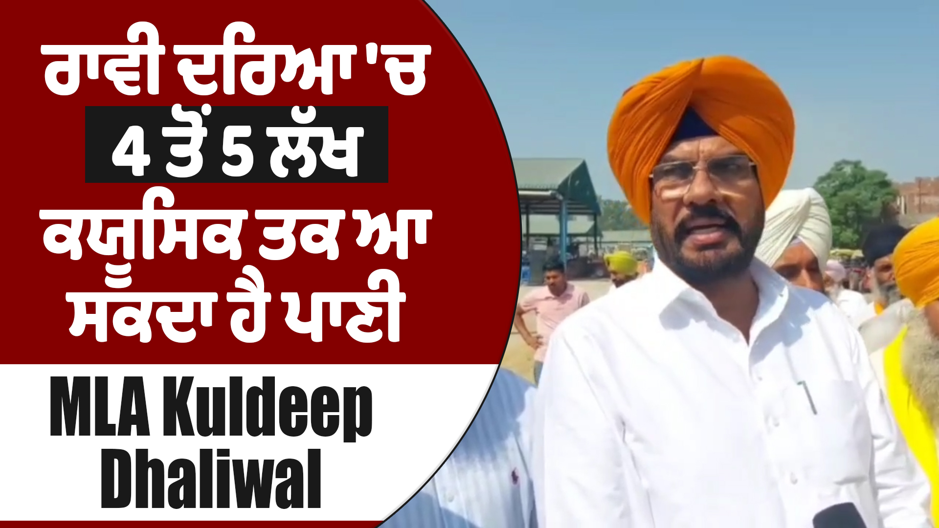 ਰਾਵੀ ਦਰਿਆ ‘ਚ 4 ਤੋਂ 5 ਲੱਖ ਕਯੂਸਿਕ ਤਕ ਆ ਸਕਦਾ ਹੈ ਪਾਣੀ : MLA Kuldeep Dhaliwal