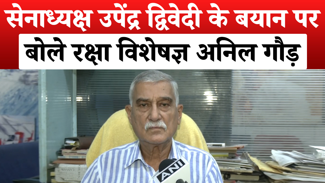जम्मू में रक्षा विशेषज्ञ अनिल गौड़ ने सेनाध्यक्ष जनरल उपेंद्र द्विवेदी के बयान पर दी प्रतिक्रिया
