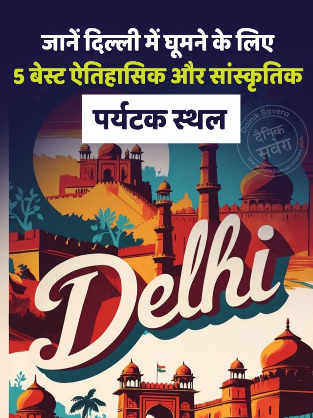 जानें दिल्ली में घूमने के लिए 5 बेस्ट ऐतिहासिक और सांस्कृतिक पर्यटक स्थल