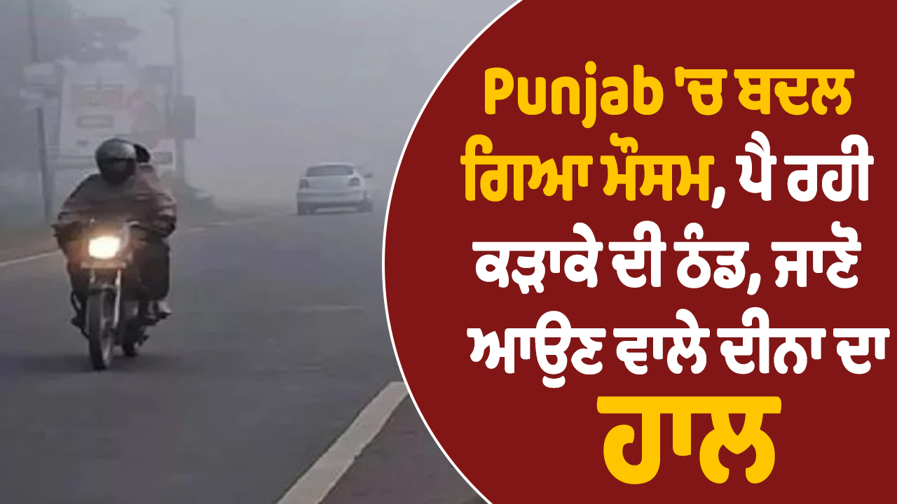 पंजाब में मौसम ने बदला मिजाज, पड़ रही कड़ाके की ठंड, जानें आने वाले दिनों का हाल