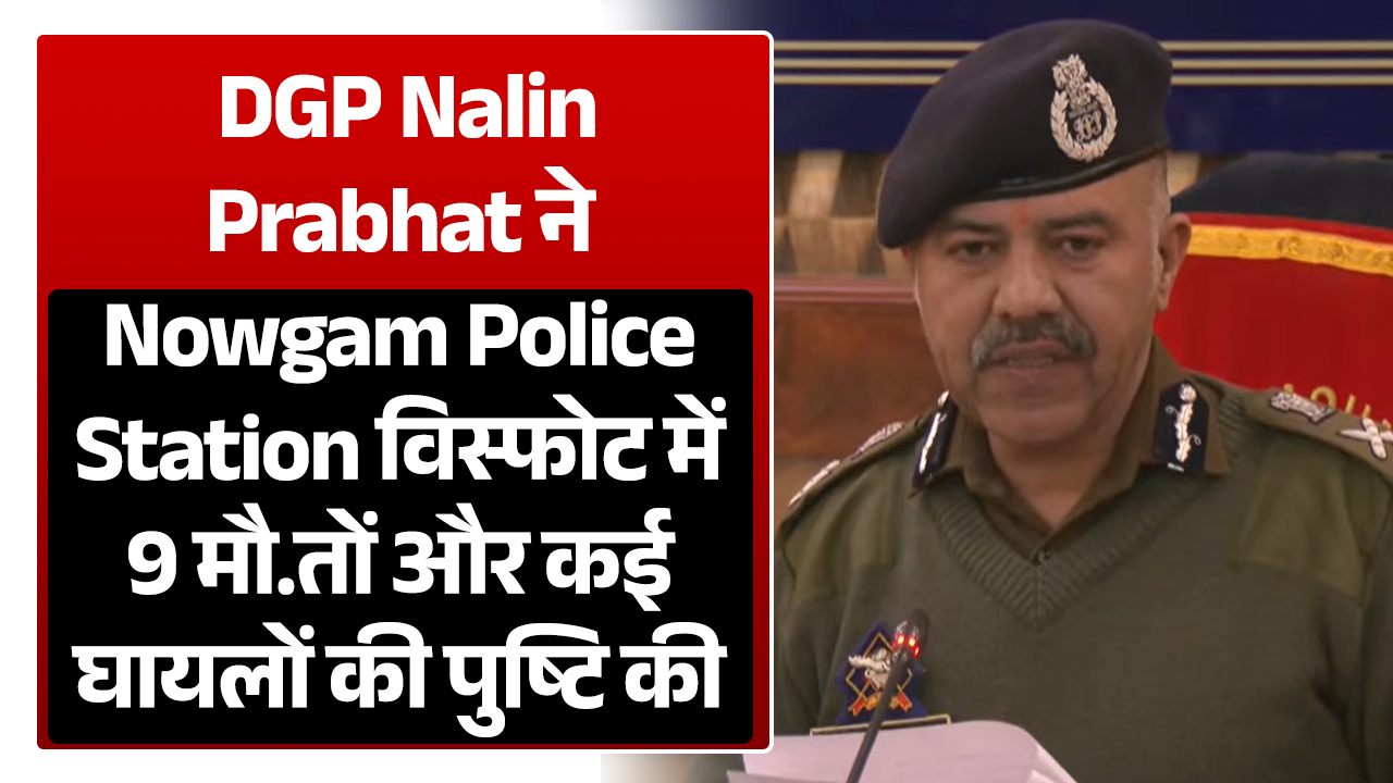 DGP ने Nowgam पुलिस स्टेशन विस्फोट में 9 मौत और कई घायल की पुष्टि की