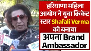 हरियाणा महिला आयोग ने Shafali Verma को ब्रांड एंबेसडर बनाया