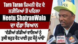 तरनतारन उपचुनाव नतीजों से पहले Neetu ShatranWala का बड़ा बयान