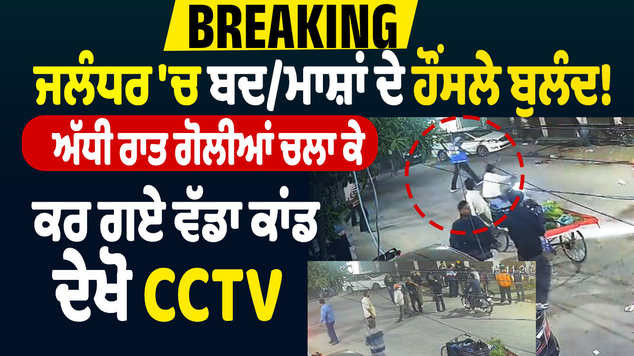 “जालंधर में खुलेआम गुंडागर्दी, आधी रात गोलियां चलाकर किया बड़ा कांड