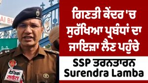 SSP तरनतारन Surendra Lamba मतगणना केंद्र पर सुरक्षा व्यवस्था का जायजा लेने पहुंचे