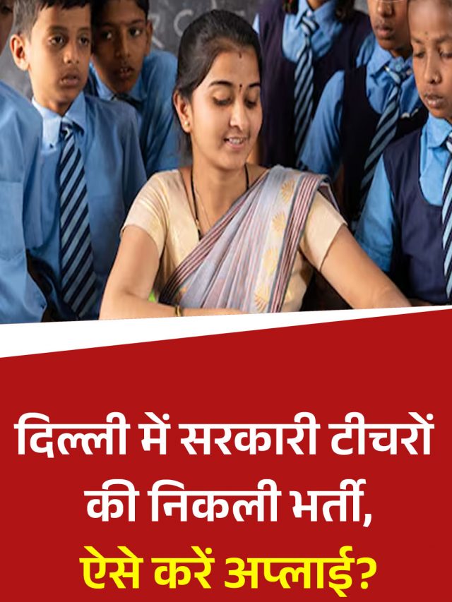 दिल्ली में सरकारी टीचरों की निकली भर्ती, ऐसे करें अप्लाई?