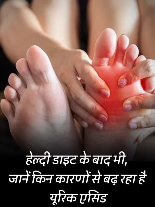 हेल्दी डाइट के बाद भी, जानें किन कारणों से बढ़ रहा है यूरिक एसिड