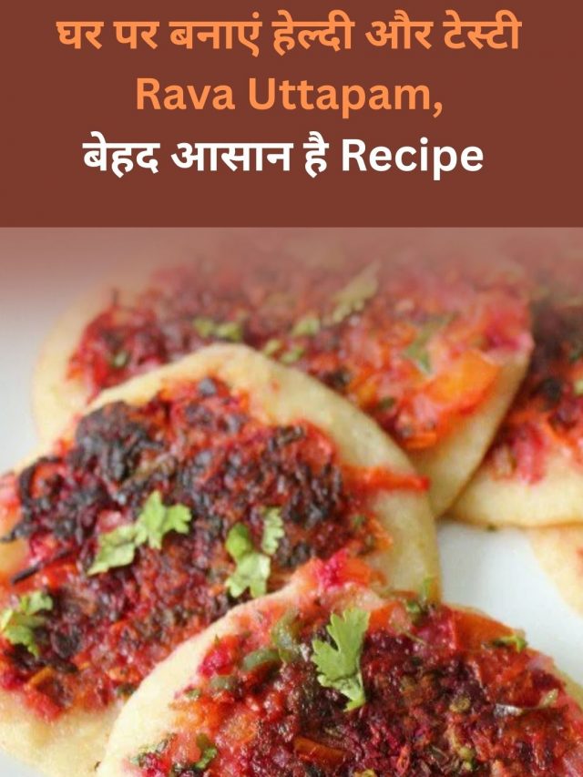 घर पर बनाएं टेस्टी और हेल्थी Rava Uttapam, जानें Recipe