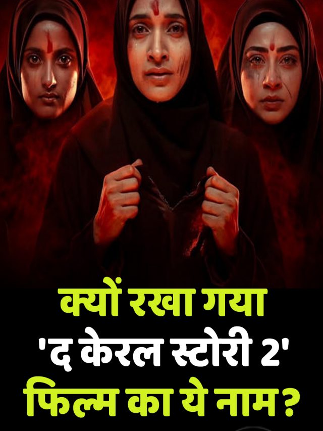 क्यों रखा गया ‘द केरल स्टोरी 2’ फिल्म का ये नाम?