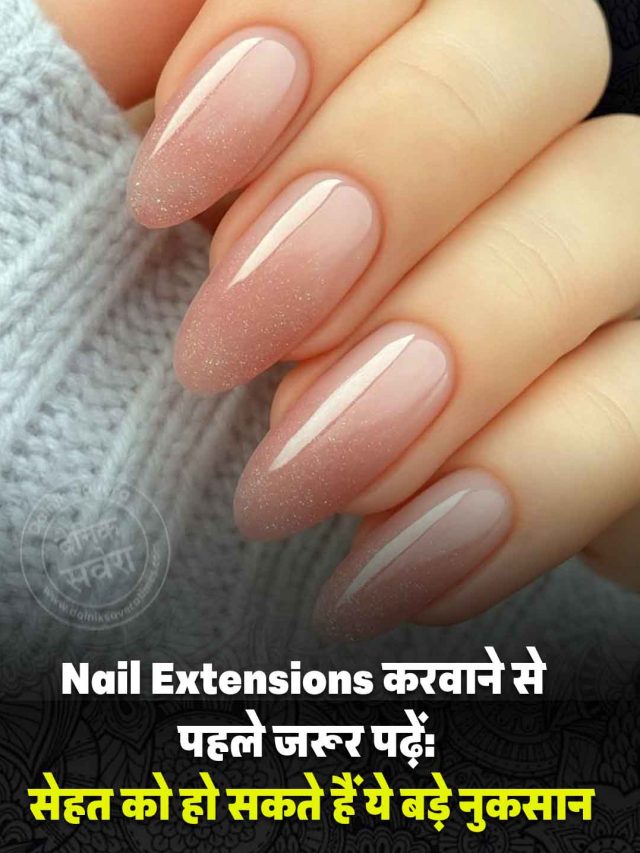 Nail Extensions करवाने से पहले जरूर पढ़ें: सेहत को हो सकते हैं ये बड़े नुकसान