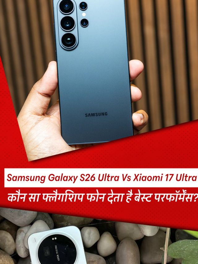 Samsung Galaxy S26 Ultra Vs Xiaomi 17 Ultra: कौन सा फ्लैगशिप फोन देता है बेस्ट परफॉर्मेंस?