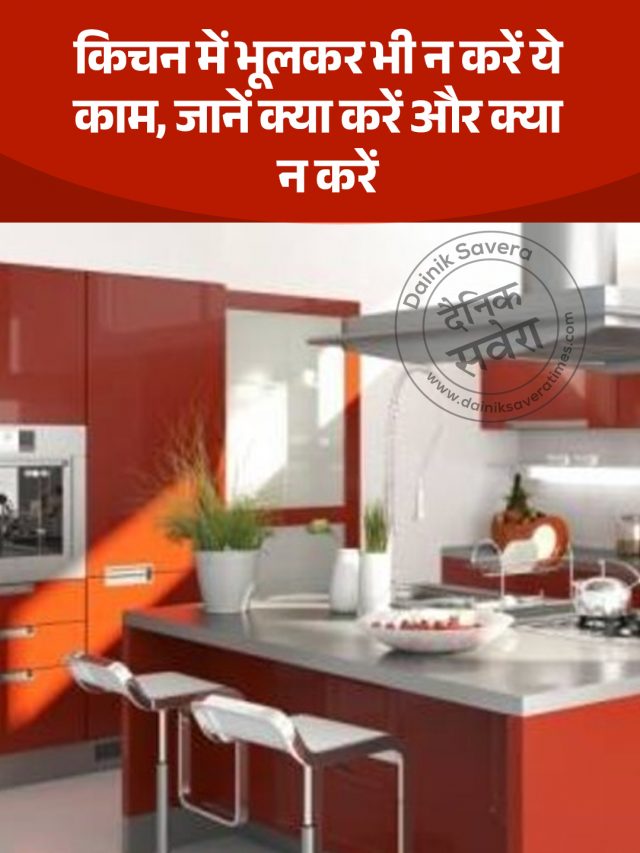 किचन में भूलकर भी न करें ये काम, जानें क्या करें और क्या न करें