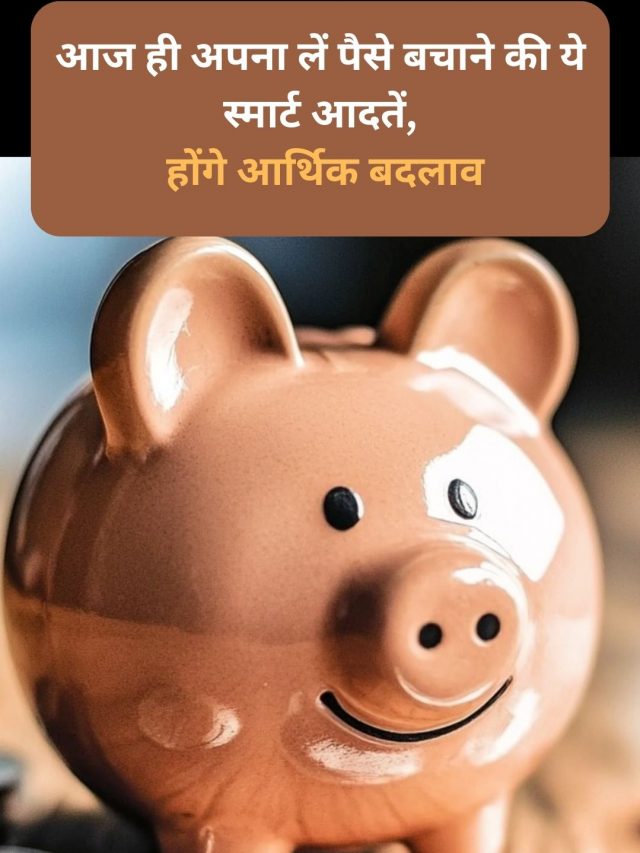 आज ही अपना लें पैसे बचाने की ये स्मार्ट आदतें, होंगे आर्थिक बदलाव