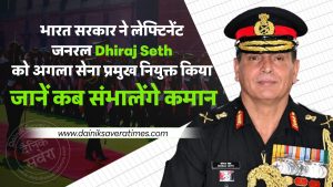 भारत सरकार ने लेफ्टिनेंट जनरल Dhiraj Seth को अगला सेना प्रमुख नियुक्त किया, जानें कब संभालेंगे कमान