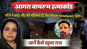आगरा बाथरूम हत्याकांडः  पत्नि ने कहा, नींद की गोलियां दी, फिर फिल्म ‘Drishyam’ देखी… जानें कैसे खुला राज